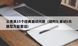 公务员15个经典面试问题（结构化面试6大题型万能套话）