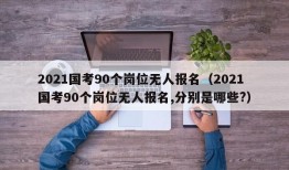 2021国考90个岗位无人报名（2021国考90个岗位无人报名,分别是哪些?）