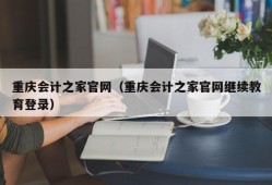 重庆会计之家官网（重庆会计之家官网继续教育登录）