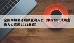 全国中级会计成绩查询入口（中级会计成绩查询入口官网2021北京）