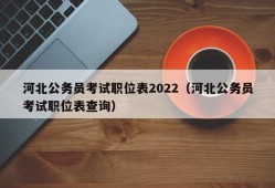 河北公务员考试职位表2022（河北公务员考试职位表查询）