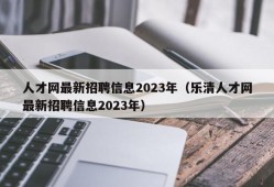 人才网最新招聘信息2023年（乐清人才网最新招聘信息2023年）