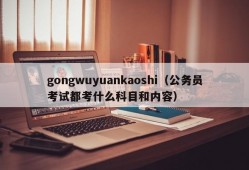 gongwuyuankaoshi（公务员考试都考什么科目和内容）