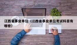 江西省事业单位（江西省事业单位考试科目有哪些）