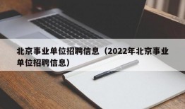 北京事业单位招聘信息（2022年北京事业单位招聘信息）