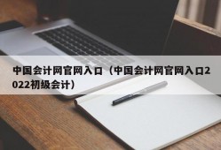 中国会计网官网入口（中国会计网官网入口2022初级会计）