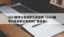 2023国考公告及职位表官网（2023国考公告及职位表官网广西百色）