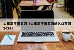 山东高考报名网（山东高考报名网站入口官网2024）