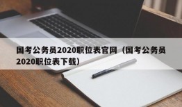 国考公务员2020职位表官网（国考公务员2020职位表下载）