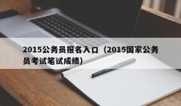 2015公务员报名入口（2015国家公务员考试笔试成绩）