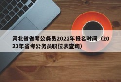 河北省省考公务员2022年报名时间（2023年省考公务员职位表查询）