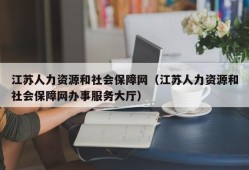 江苏人力资源和社会保障网（江苏人力资源和社会保障网办事服务大厅）