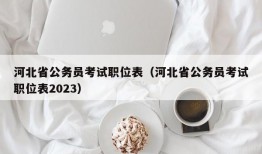 河北省公务员考试职位表（河北省公务员考试职位表2023）