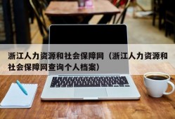 浙江人力资源和社会保障网（浙江人力资源和社会保障网查询个人档案）