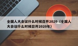 全国人大会议什么时候召开2020（全国人大会议什么时候召开2020年）