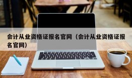 会计从业资格证报名官网（会计从业资格证报名官网）