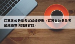 江苏省公务员考试成绩查询（江苏省公务员考试成绩查询网站官网）