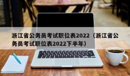 浙江省公务员考试职位表2022（浙江省公务员考试职位表2022下半年）