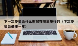 下一次冬奥会什么时候在哪里举行的（下次冬奥会是哪一年）