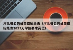 河北省公务员岗位招录表（河北省公务员岗位招录表2023无学位要求岗位）