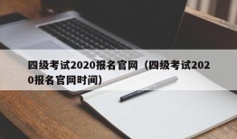 四级考试2020报名官网（四级考试2020报名官网时间）