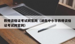 教师资格证考试网官网（湖南中小学教师资格证考试网官网）