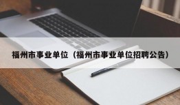 福州市事业单位（福州市事业单位招聘公告）