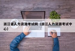 浙江省人力资源考试网（浙江人力资源考试中心）