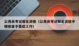 公务员考试报名资格（公务员考试报名资格中哪些属于基层工作）