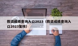 教资成绩查询入口2023（教资成绩查询入口2023复核）