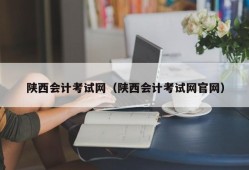 陕西会计考试网（陕西会计考试网官网）