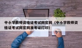 中小学教师资格证考试网官网（中小学教师资格证考试网官网准考证打印）