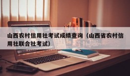 山西农村信用社考试成绩查询（山西省农村信用社联合社考试）