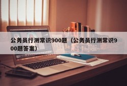 公务员行测常识900题（公务员行测常识900题答案）