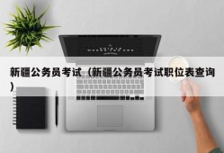 新疆公务员考试（新疆公务员考试职位表查询）