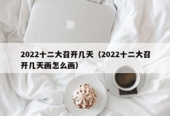 2022十二大召开几天（2022十二大召开几天画怎么画）