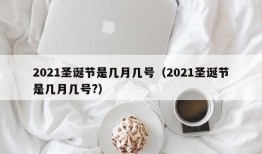 2021圣诞节是几月几号（2021圣诞节是几月几号?）