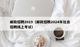 邮政招聘2019（邮政招聘2024年社会招聘线上考试）