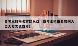 自考本科报名官网入口（自考本科报名官网入口大专文凭自考）