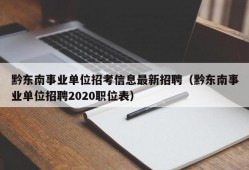 黔东南事业单位招考信息最新招聘（黔东南事业单位招聘2020职位表）