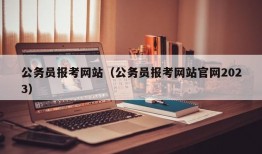 公务员报考网站（公务员报考网站官网2023）