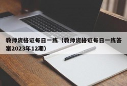 教师资格证每日一练（教师资格证每日一练答案2023年12期）