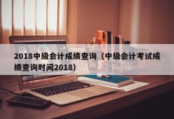 2018中级会计成绩查询（中级会计考试成绩查询时间2018）