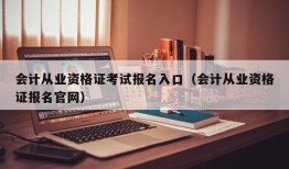 会计从业资格证考试报名入口（会计从业资格证报名官网）