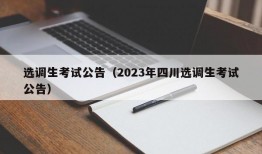 选调生考试公告（2023年四川选调生考试公告）