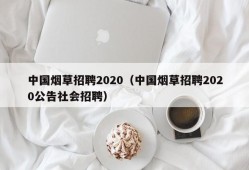 中国烟草招聘2020（中国烟草招聘2020公告社会招聘）