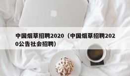 中国烟草招聘2020（中国烟草招聘2020公告社会招聘）