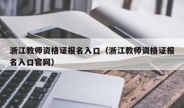 浙江教师资格证报名入口（浙江教师资格证报名入口官网）