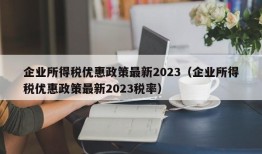 企业所得税优惠政策最新2023（企业所得税优惠政策最新2023税率）