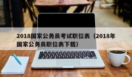 2018国家公务员考试职位表（2018年国家公务员职位表下载）